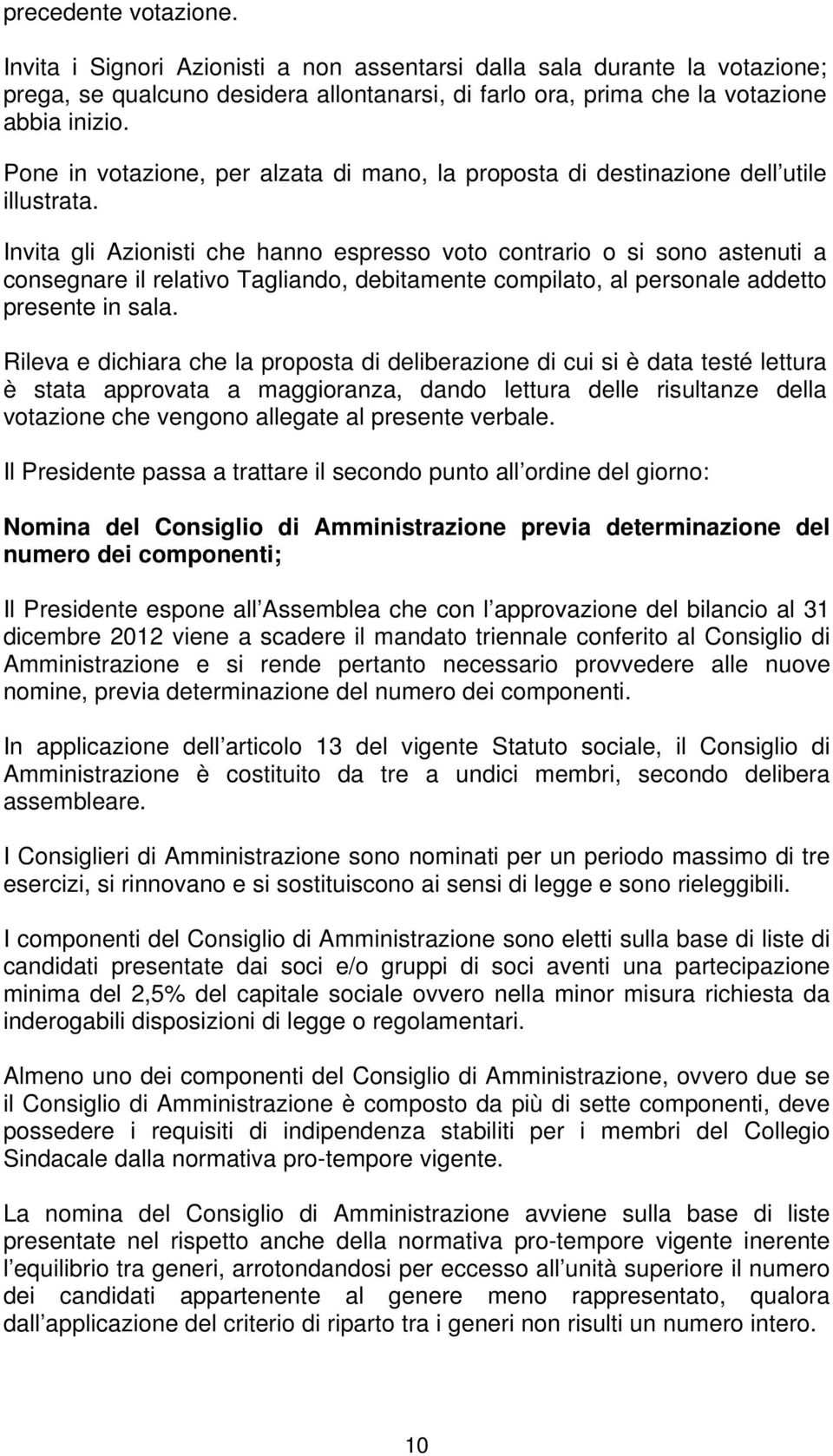 Invita gli Azionisti che hanno espresso voto contrario o si sono astenuti a consegnare il relativo Tagliando, debitamente compilato, al personale addetto presente in sala.