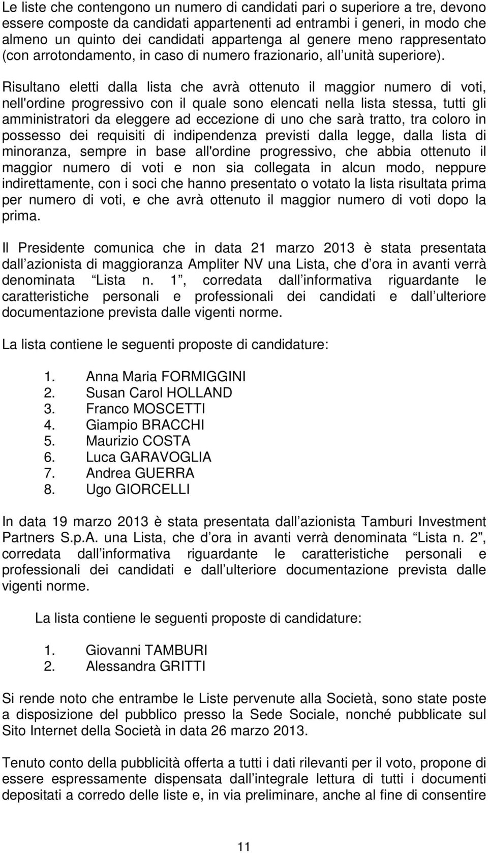 Risultano eletti dalla lista che avrà ottenuto il maggior numero di voti, nell'ordine progressivo con il quale sono elencati nella lista stessa, tutti gli amministratori da eleggere ad eccezione di