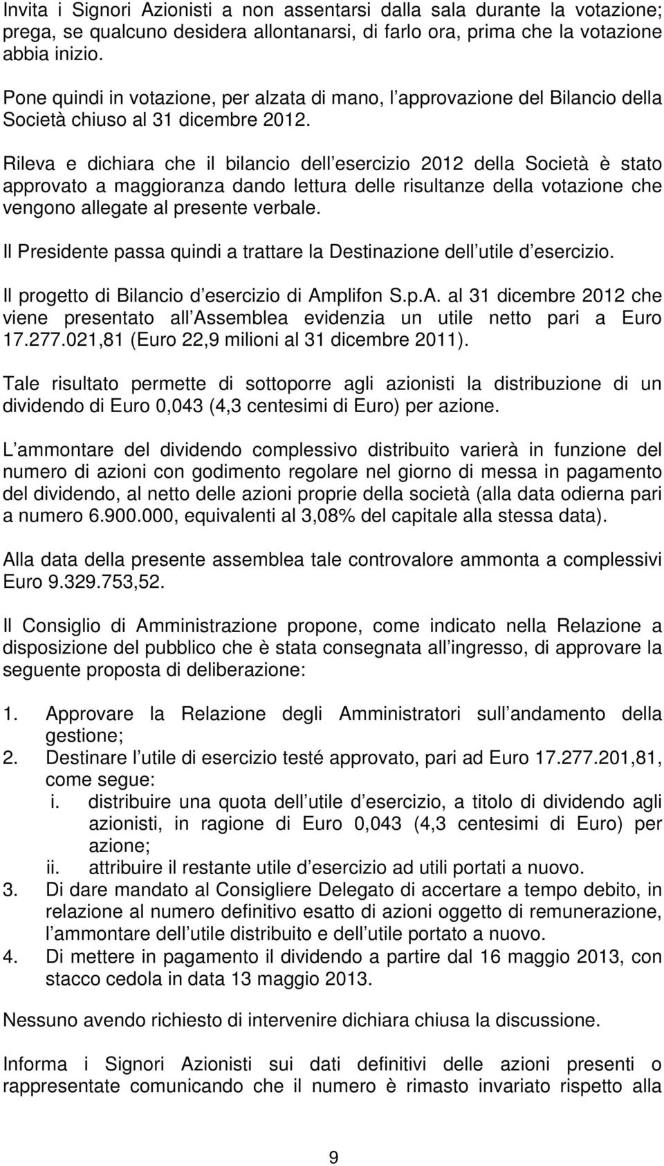 Rileva e dichiara che il bilancio dell esercizio 2012 della Società è stato approvato a maggioranza dando lettura delle risultanze della votazione che vengono allegate al presente verbale.