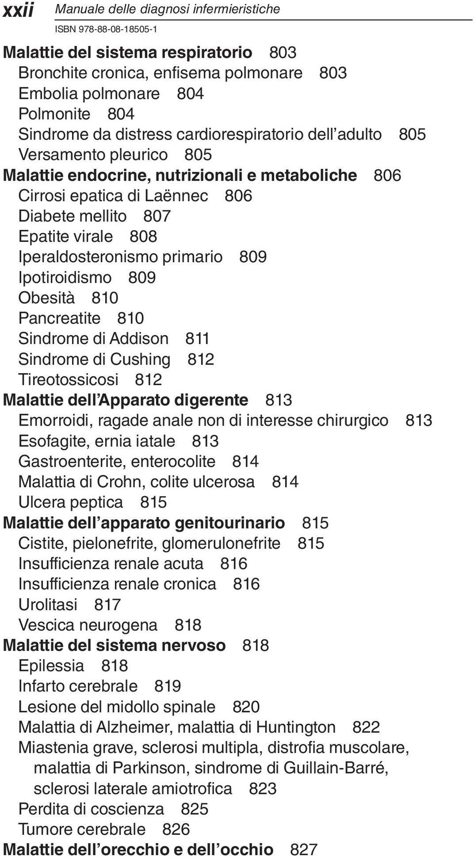 primario 809 Ipotiroidismo 809 Obesità 810 Pancreatite 810 Sindrome di Addison 811 Sindrome di Cushing 812 Tireotossicosi 812 Malattie dell Apparato digerente 813 Emorroidi, ragade anale non di