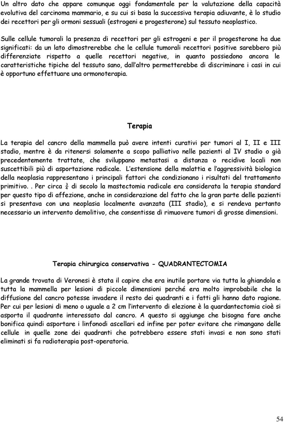 Sulle cellule tumorali la presenza di recettori per gli estrogeni e per il progesterone ha due significati: da un lato dimostrerebbe che le cellule tumorali recettori positive sarebbero più