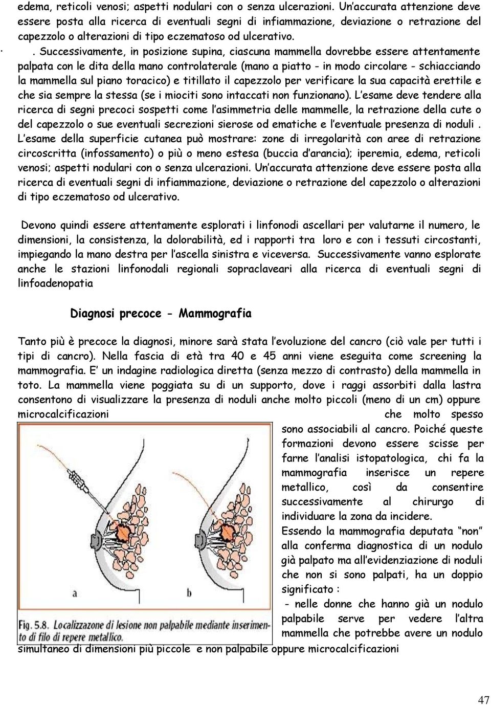 . Successivamente, in posizione supina, ciascuna mammella dovrebbe essere attentamente palpata con le dita della mano controlaterale (mano a piatto - in modo circolare - schiacciando la mammella sul