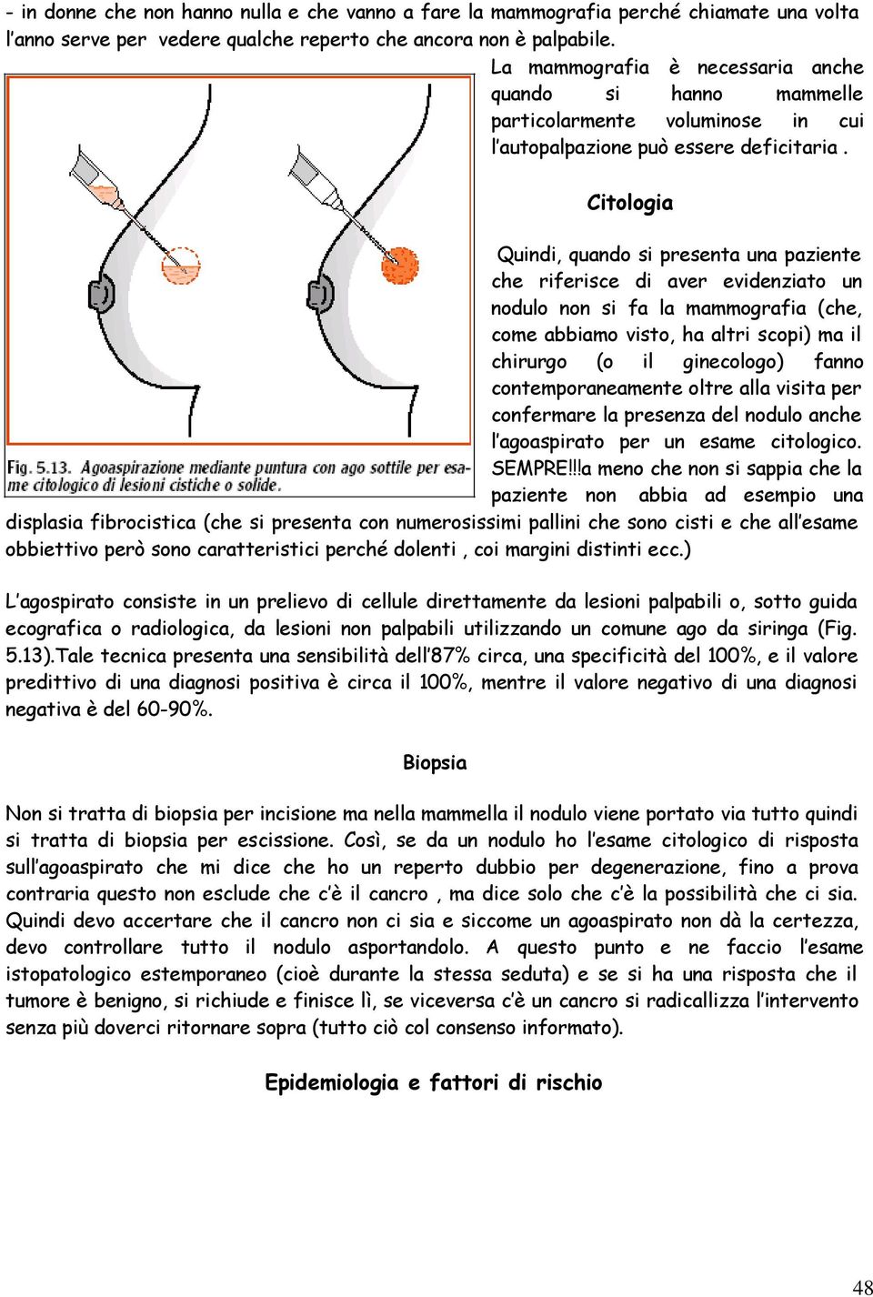 Citologia Quindi, quando si presenta una paziente che riferisce di aver evidenziato un nodulo non si fa la mammografia (che, come abbiamo visto, ha altri scopi) ma il chirurgo (o il ginecologo) fanno