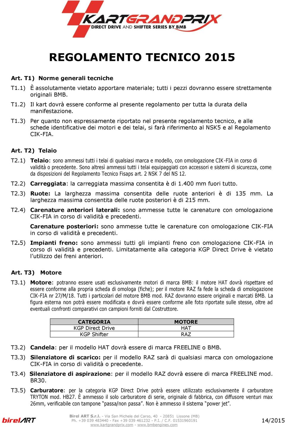 T2) Telaio T2.1) Telaio: sono ammessi tutti i telai di qualsiasi marca e modello, con omologazione CIK-FIA in corso di validità o precedente.