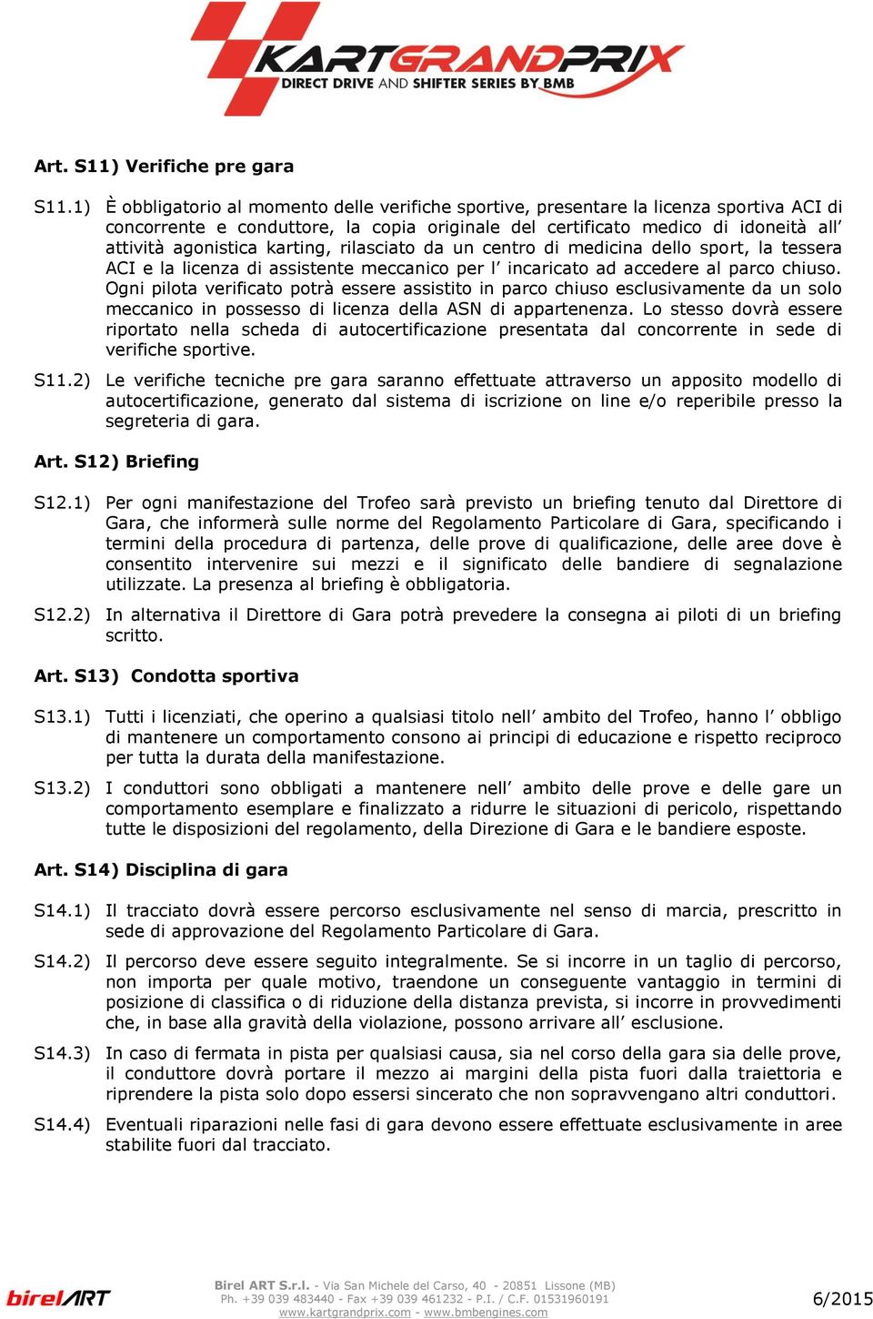 karting, rilasciato da un centro di medicina dello sport, la tessera ACI e la licenza di assistente meccanico per l incaricato ad accedere al parco chiuso.