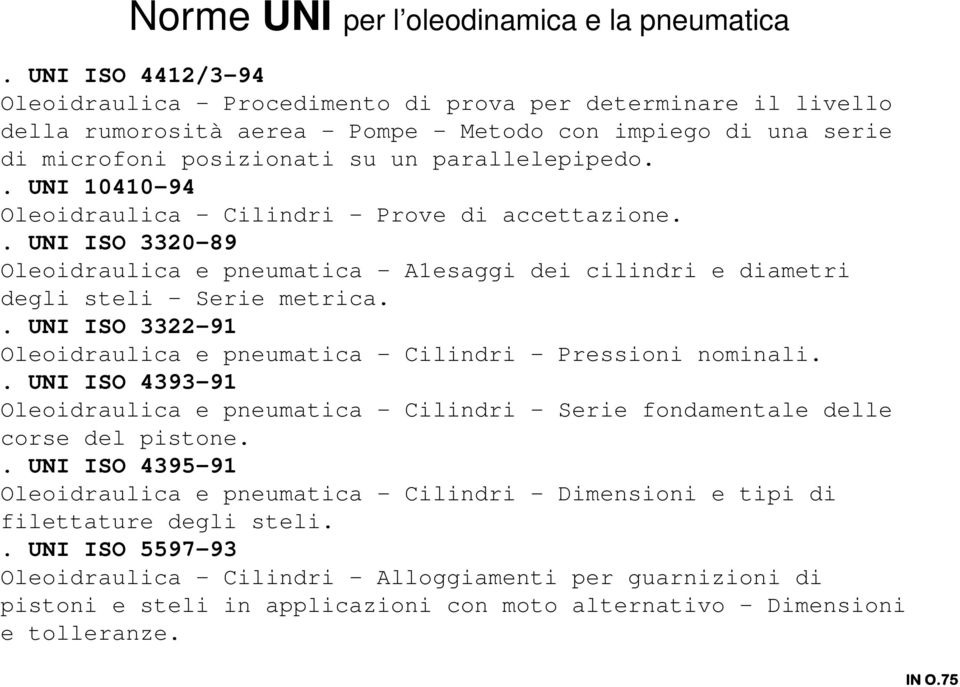 . UNI 10410-94 Oleoidraulica - Cilindri - Prove di accettazione.. UNI ISO 3320-89 Oleoidraulica e pneumatica - A1esaggi dei cilindri e diametri degli steli - Serie metrica.