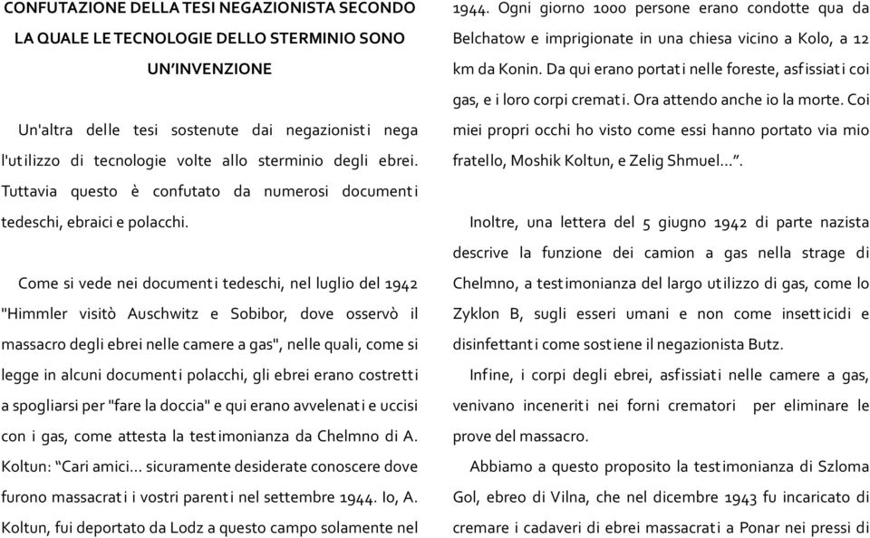 Come si vede nei documenti tedeschi, nel luglio del 1942 "Himmler visitò Auschwitz e Sobibor, dove osservò il massacro degli ebrei nelle camere a gas", nelle quali, come si legge in alcuni documenti