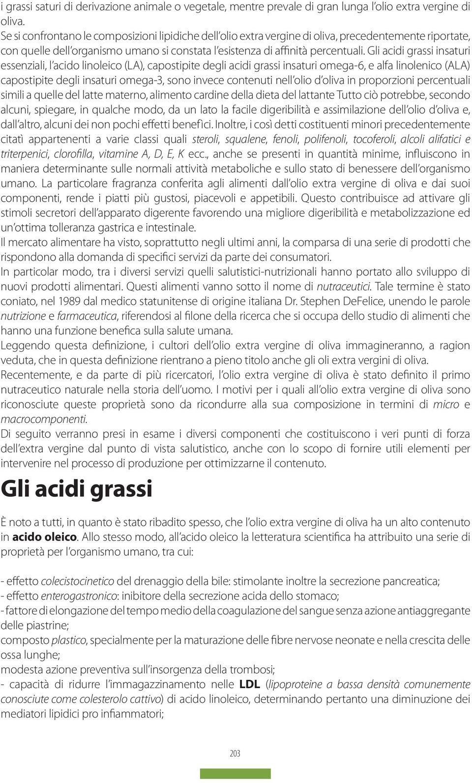 Gli acidi grassi insaturi essenziali, l acido linoleico (LA), capostipite degli acidi grassi insaturi omega-6, e alfa linolenico (ALA) capostipite degli insaturi omega-3, sono invece contenuti nell