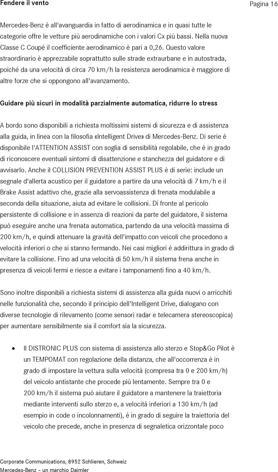 Questo valore straordinario è apprezzabile soprattutto sulle strade extraurbane e in autostrada, poiché da una velocità di circa 70 km/h la resistenza aerodinamica è maggiore di altre forze che si