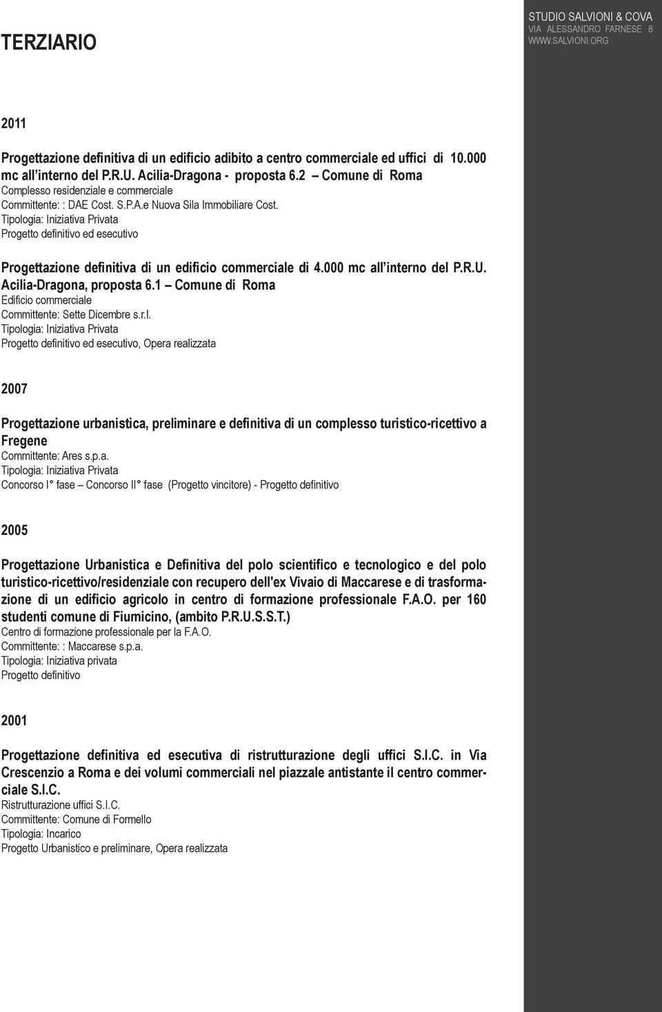 Acilia-Dragona, proposta 6.1 Comune di Roma Edificio commerciale Committente: Sette Dicembre s.r.l., Opera realizzata 2007 Progettazione urbanistica, preliminare e definitiva di un complesso turistico-ricettivo a Fregene Committente: Ares s.