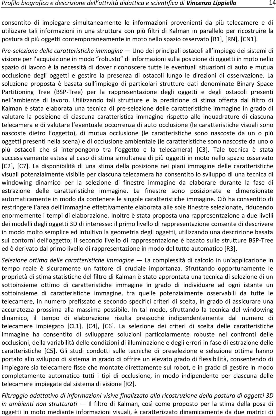 Pre-selezione delle caratteristiche immagine Uno dei principali ostacoli all impiego dei sistemi di visione per l acquisizione in modo robusto di informazioni sulla posizione di oggetti in moto nello