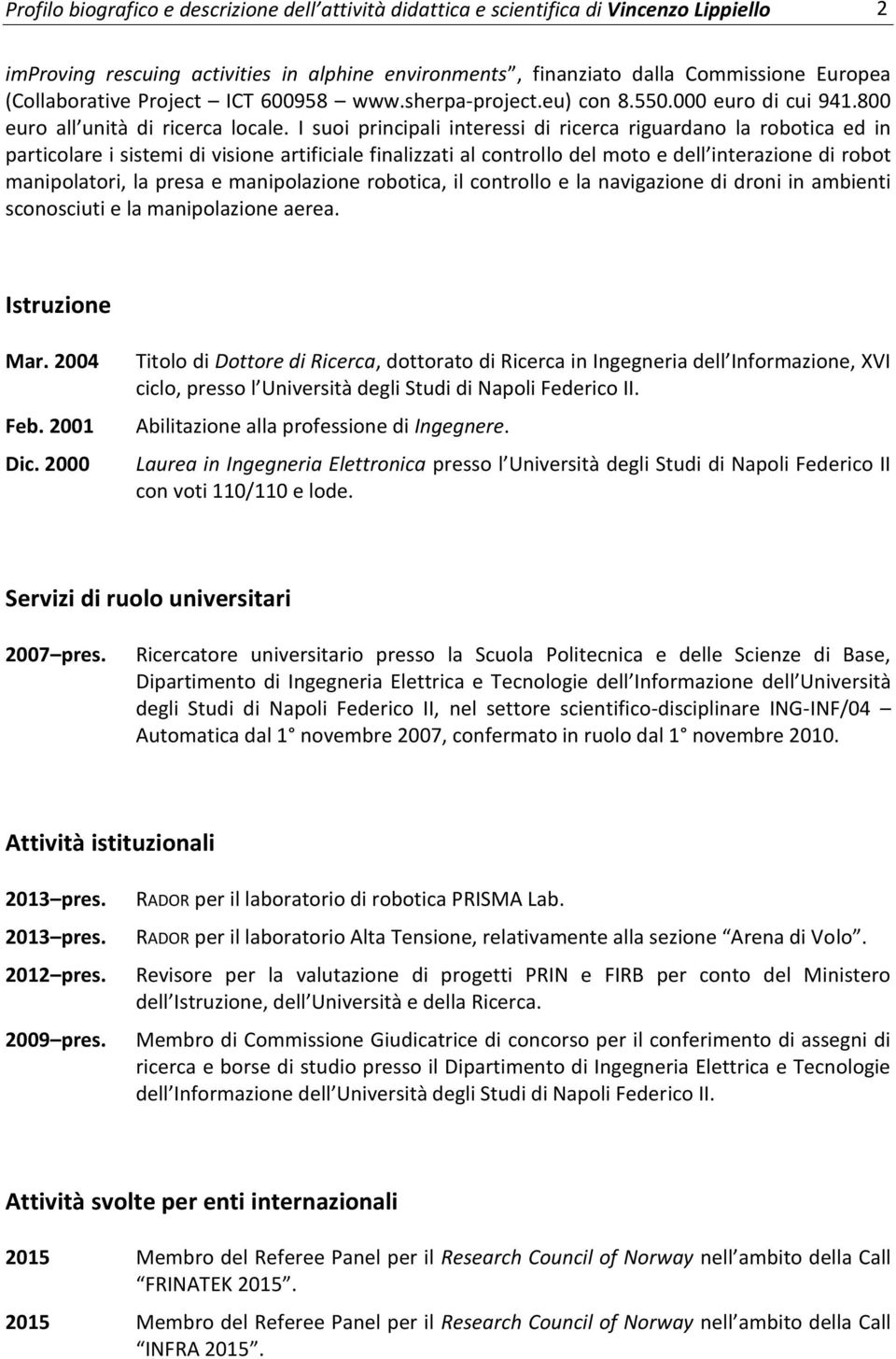 I suoi principali interessi di ricerca riguardano la robotica ed in particolare i sistemi di visione artificiale finalizzati al controllo del moto e dell interazione di robot manipolatori, la presa e