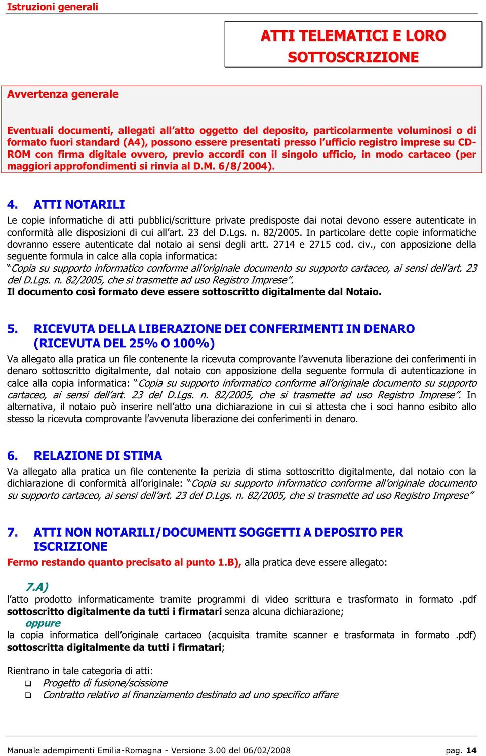 M. 6/8/2004). 4. ATTI NOTARILI Le copie informatiche di atti pubblici/scritture private predisposte dai notai devono essere autenticate in conformità alle disposizioni di cui all art. 23 del D.Lgs. n. 82/2005.