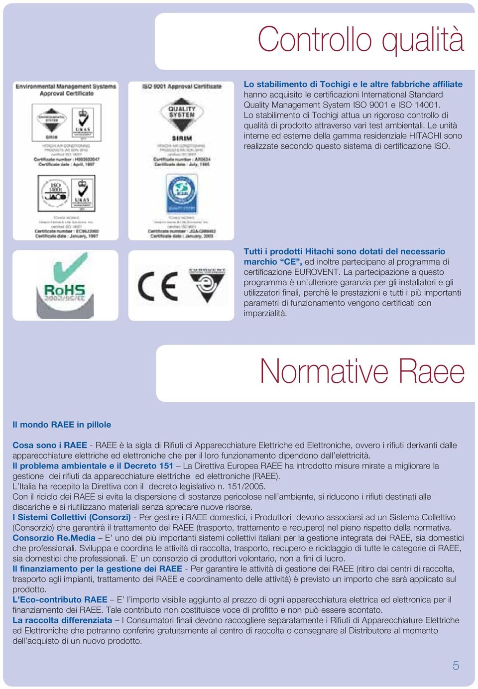 Le unità interne ed esterne della gamma residenziale HITACHI sono realizzate secondo questo sistema di certificazione ISO.
