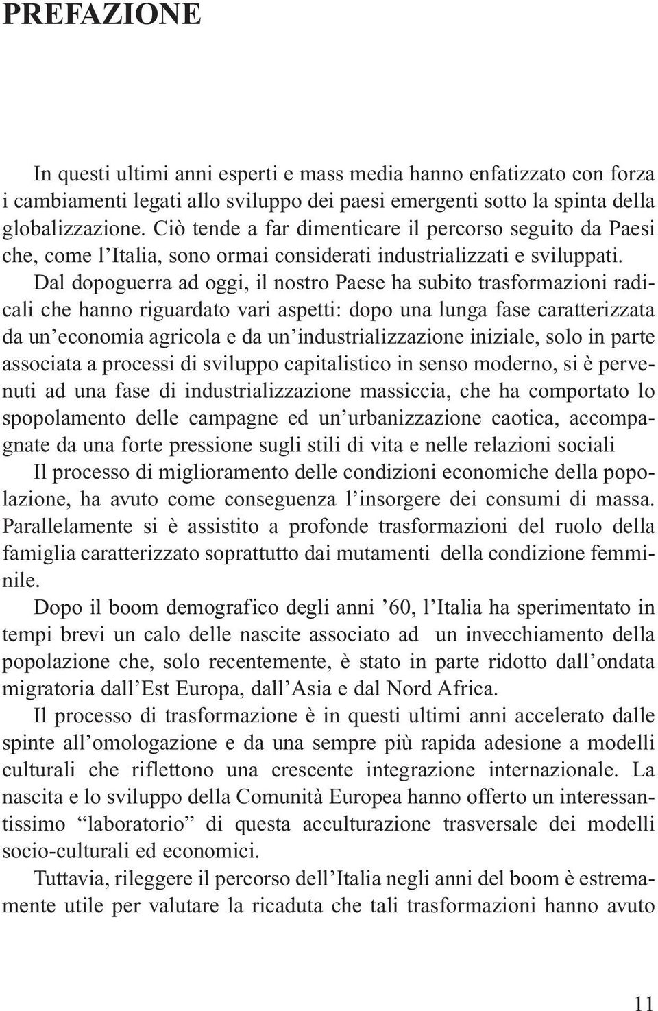 Dal dopoguerra ad oggi, il nostro Paese ha subito trasformazioni radicali che hanno riguardato vari aspetti: dopo una lunga fase caratterizzata da un economia agricola e da un industrializzazione