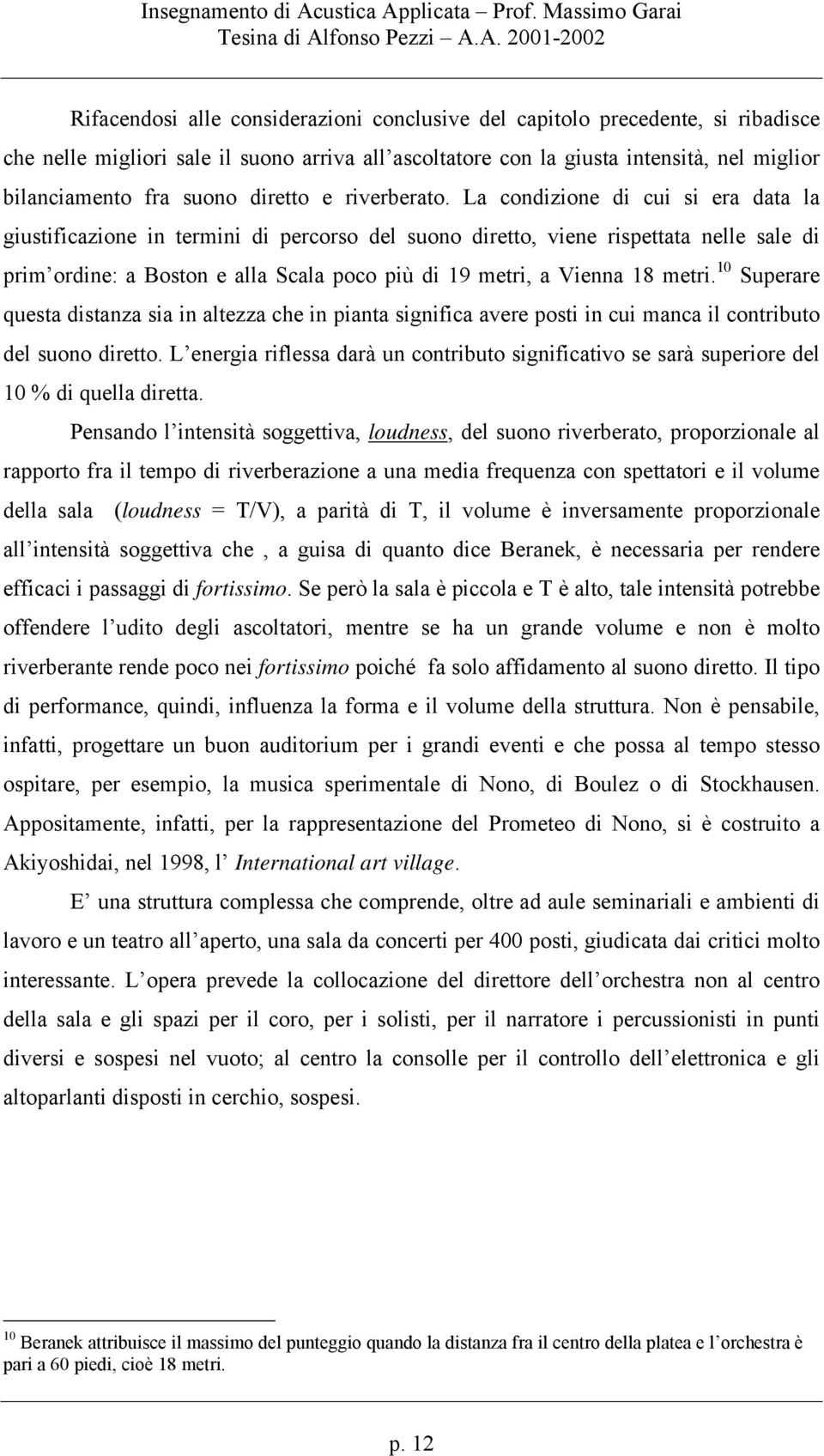 La condizione di cui si era data la giustificazione in termini di percorso del suono diretto, viene rispettata nelle sale di prim ordine: a Boston e alla Scala poco più di 19 metri, a Vienna 18 metri.