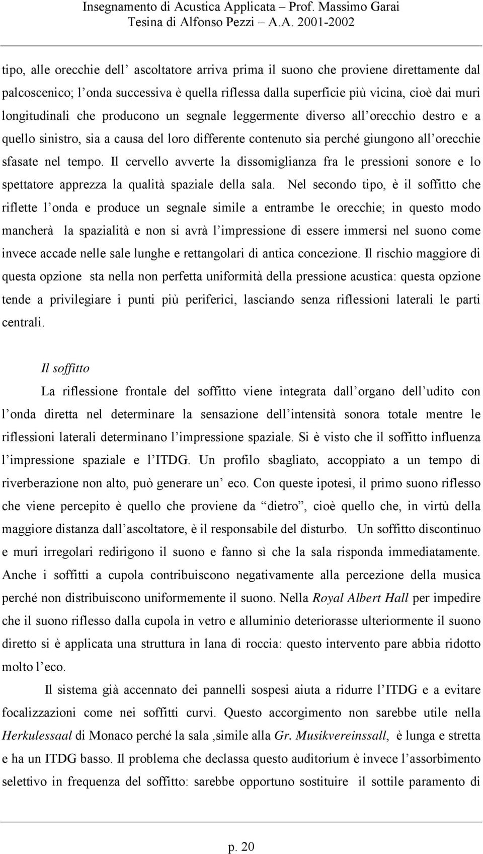 Il cervello avverte la dissomiglianza fra le pressioni sonore e lo spettatore apprezza la qualità spaziale della sala.