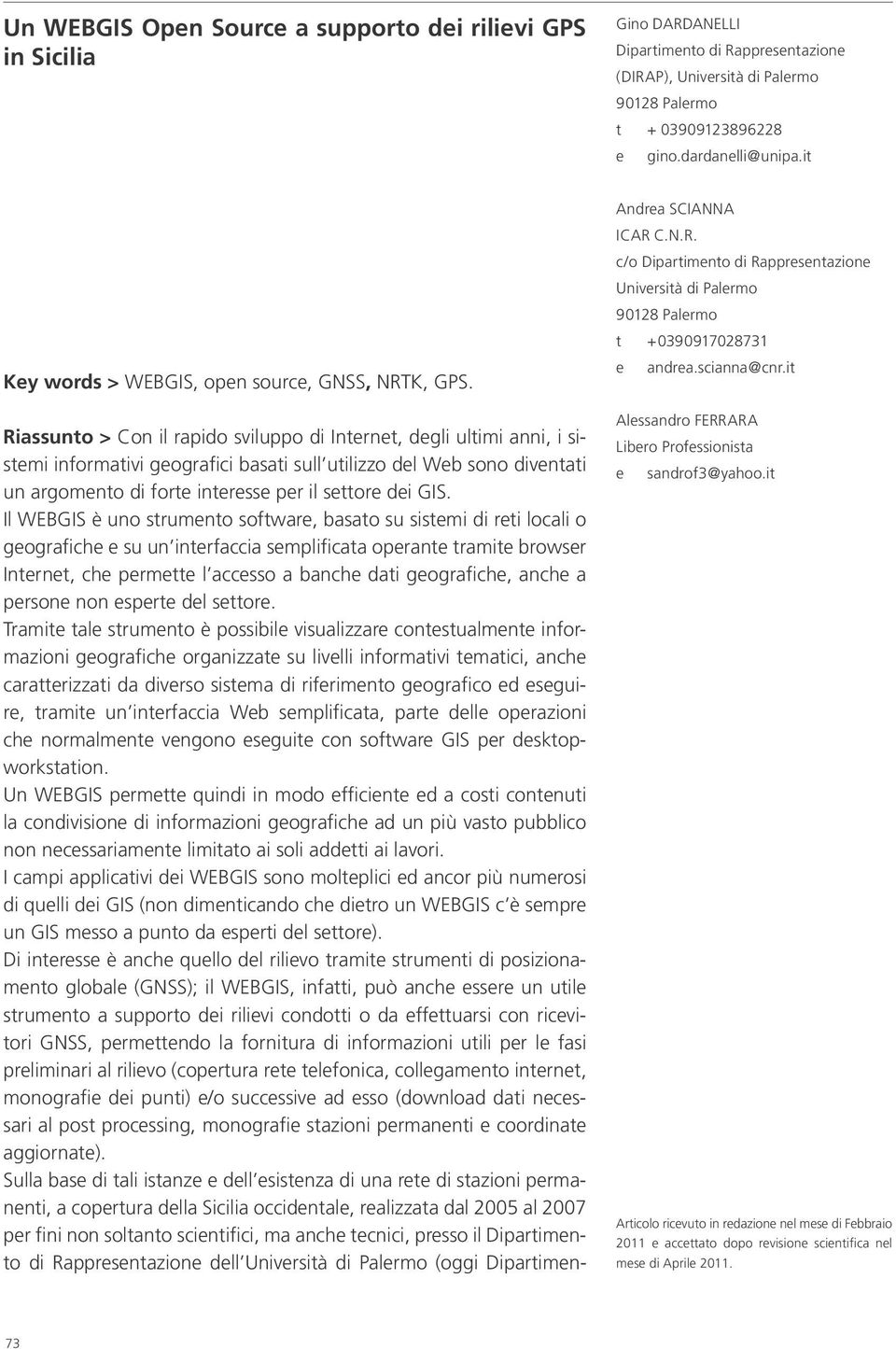 Riassunto > Con il rapido sviluppo di Internet, degli ultimi anni, i sistemi informativi geografici basati sull utilizzo del Web sono diventati un argomento di forte interesse per il settore dei GIS.