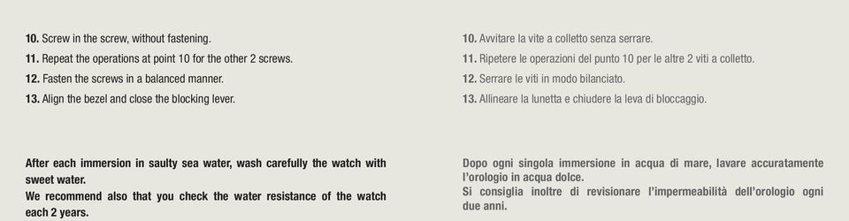 Serrare le viti in modo bilanciato. 13. Allineare la lunetta e chiudere la leva di bloccaggio. After each immersion in saulty sea water, wash carefully the watch with sweet water.