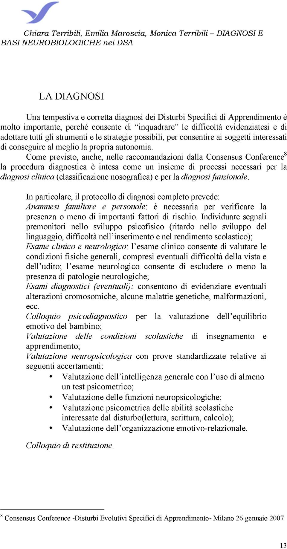 Come previsto, anche, nelle raccomandazioni dalla Consensus Conference 8 la procedura diagnostica è intesa come un insieme di processi necessari per la diagnosi clinica (classificazione nosografica)