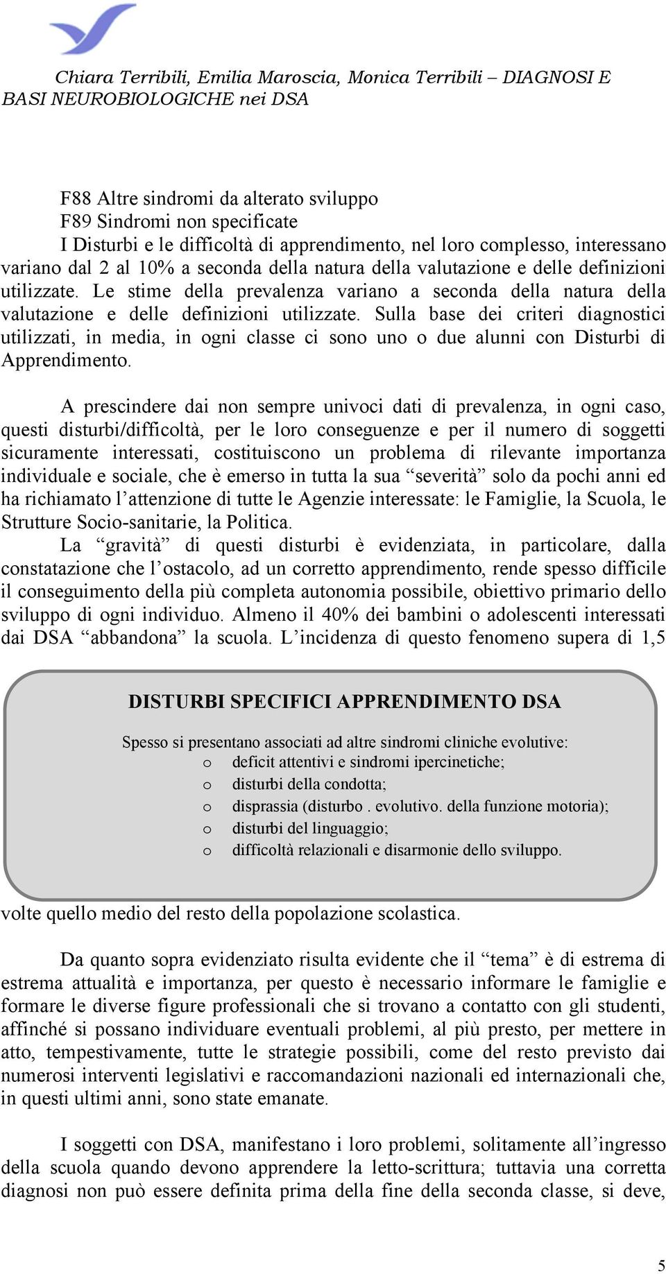 Sulla base dei criteri diagnostici utilizzati, in media, in ogni classe ci sono uno o due alunni con Disturbi di Apprendimento.