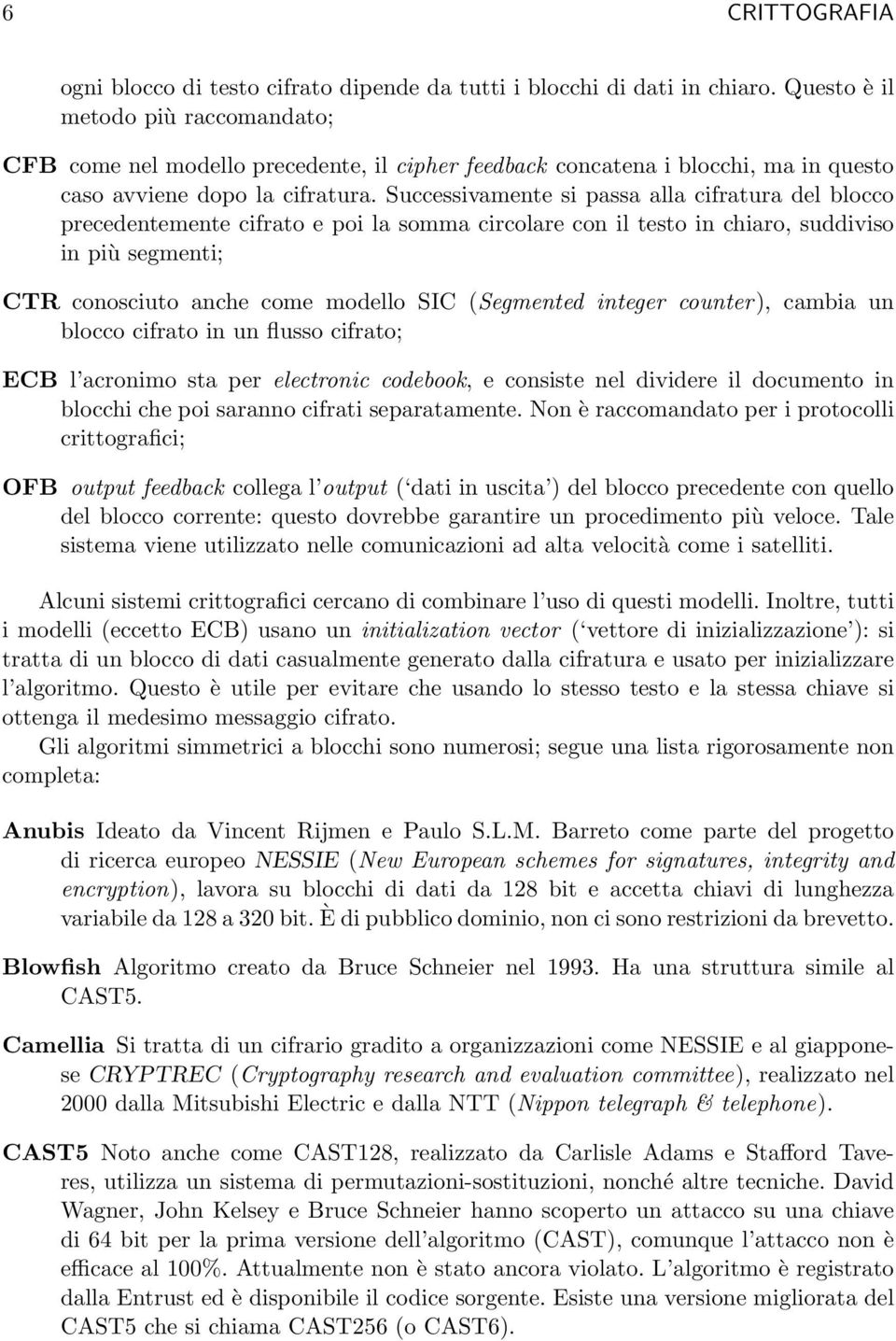 Successivamente si passa alla cifratura del blocco precedentemente cifrato e poi la somma circolare con il testo in chiaro, suddiviso in più segmenti; CTR conosciuto anche come modello SIC (Segmented