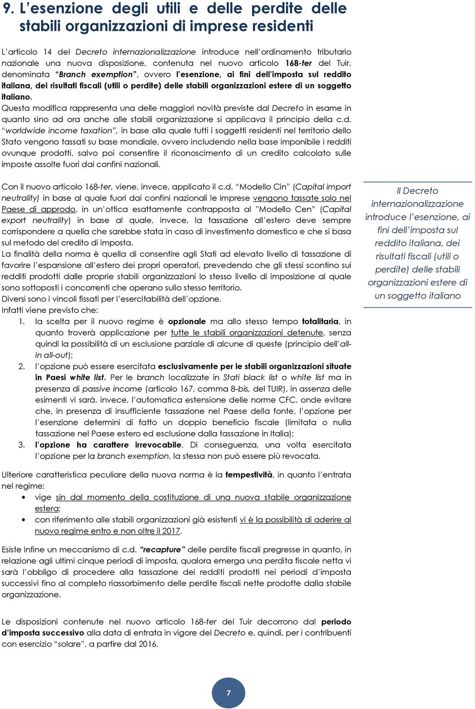 disposizione, contenuta nel nuovo articolo 168-ter del Tuir, denominata Branch exemption, ovvero l esenzione, ai fini dell imposta sul reddito italiana, dei risultati fiscali (utili o perdite) delle