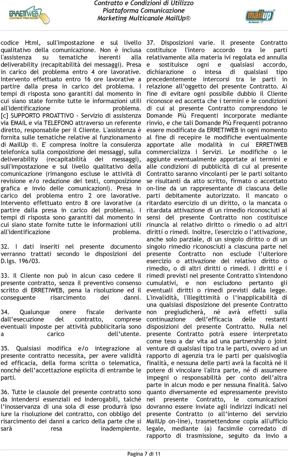 I tempi di risposta sono garantiti dal momento in cui siano state fornite tutte le informazioni utili all'identificazione problema.