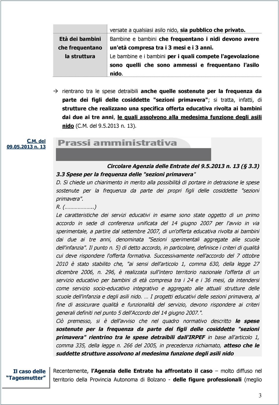 rientrano tra le spese detraibili anche quelle sostenute per la frequenza da parte dei figli delle cosiddette "sezioni primavera"; si tratta, infatti, di strutture che realizzano una specifica