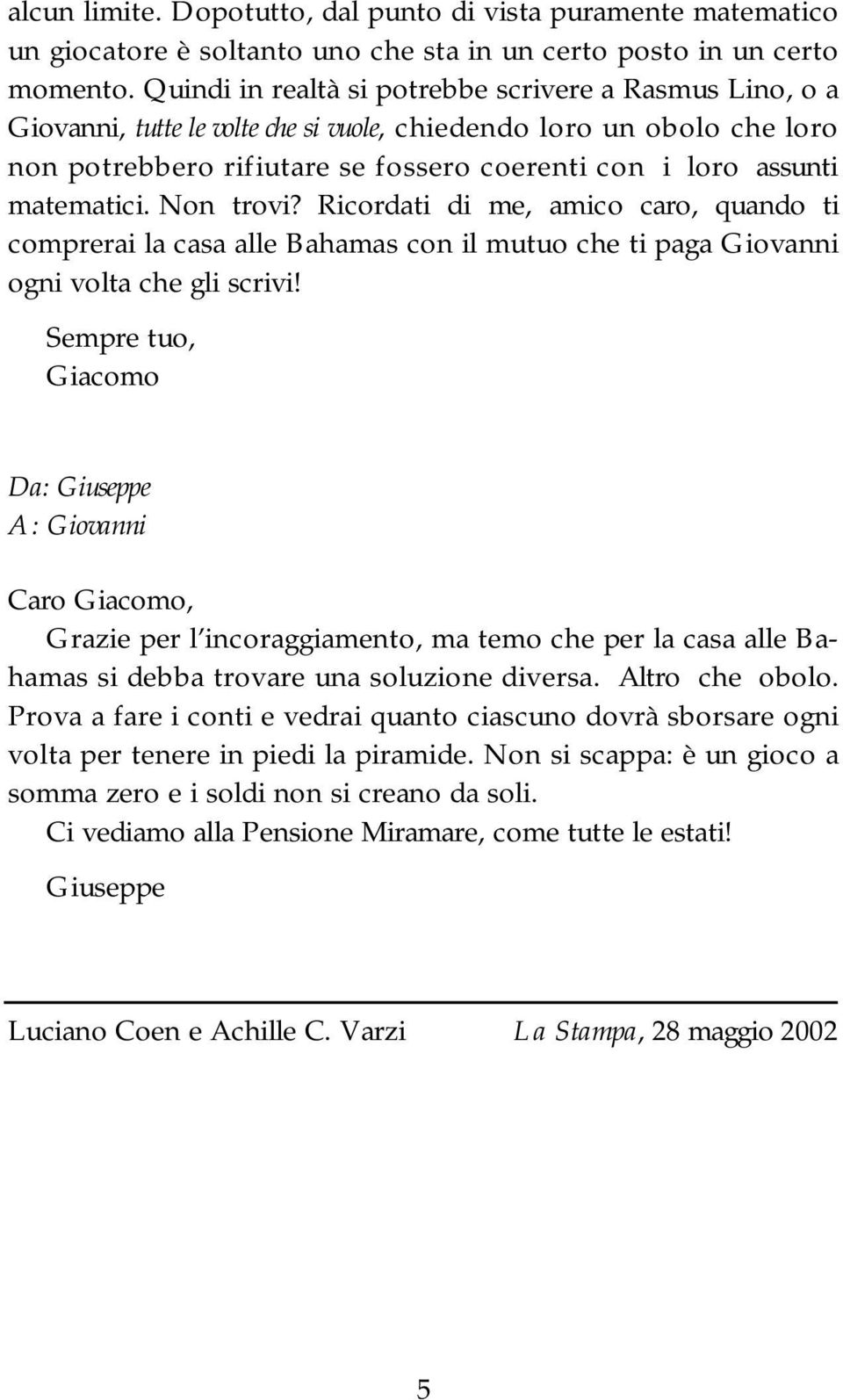 matematici. Non trovi? Ricordati di me, amico caro, quando ti comprerai la casa alle Bahamas con il mutuo che ti paga Giovanni ogni volta che gli scrivi!