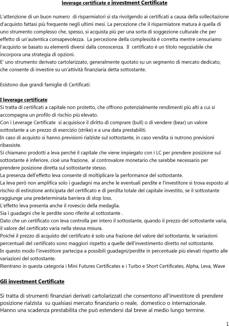 La percezione che il risparmiatore matura è quella di uno strumento complesso che, spesso, si acquista più per una sorta di soggezione culturale che per effetto di un autentica consapevolezza.