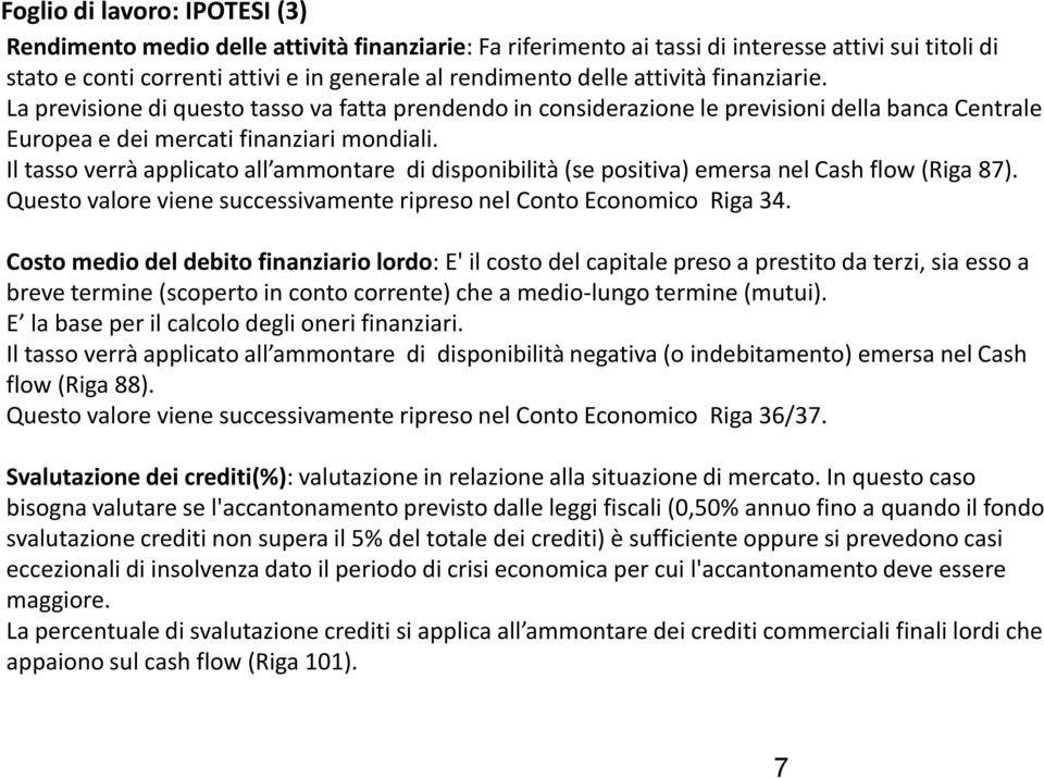 Il tasso verrà applicato all ammontare di disponibilità (se positiva) emersa nel Cash flow (Riga 87). Questo valore viene successivamente ripreso nel Conto Economico Riga 34.