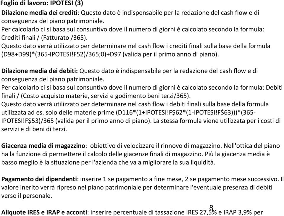 Questo dato verrà utilizzato per determinare nel cash flow i crediti finali sulla base della formula (D98+D99)*(365-IPOTESI!F52)/365;0)+D97 (valida per il primo anno di piano).