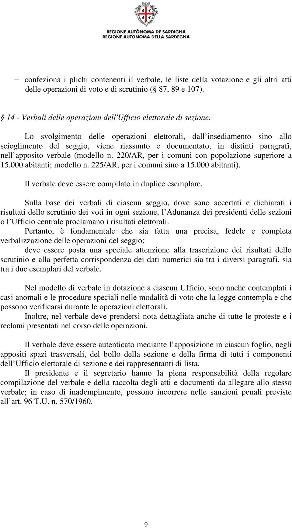 Lo svolgimento delle operazioni elettorali, dall insediamento sino allo scioglimento del seggio, viene riassunto e documentato, in distinti paragrafi, nell apposito verbale (modello n.