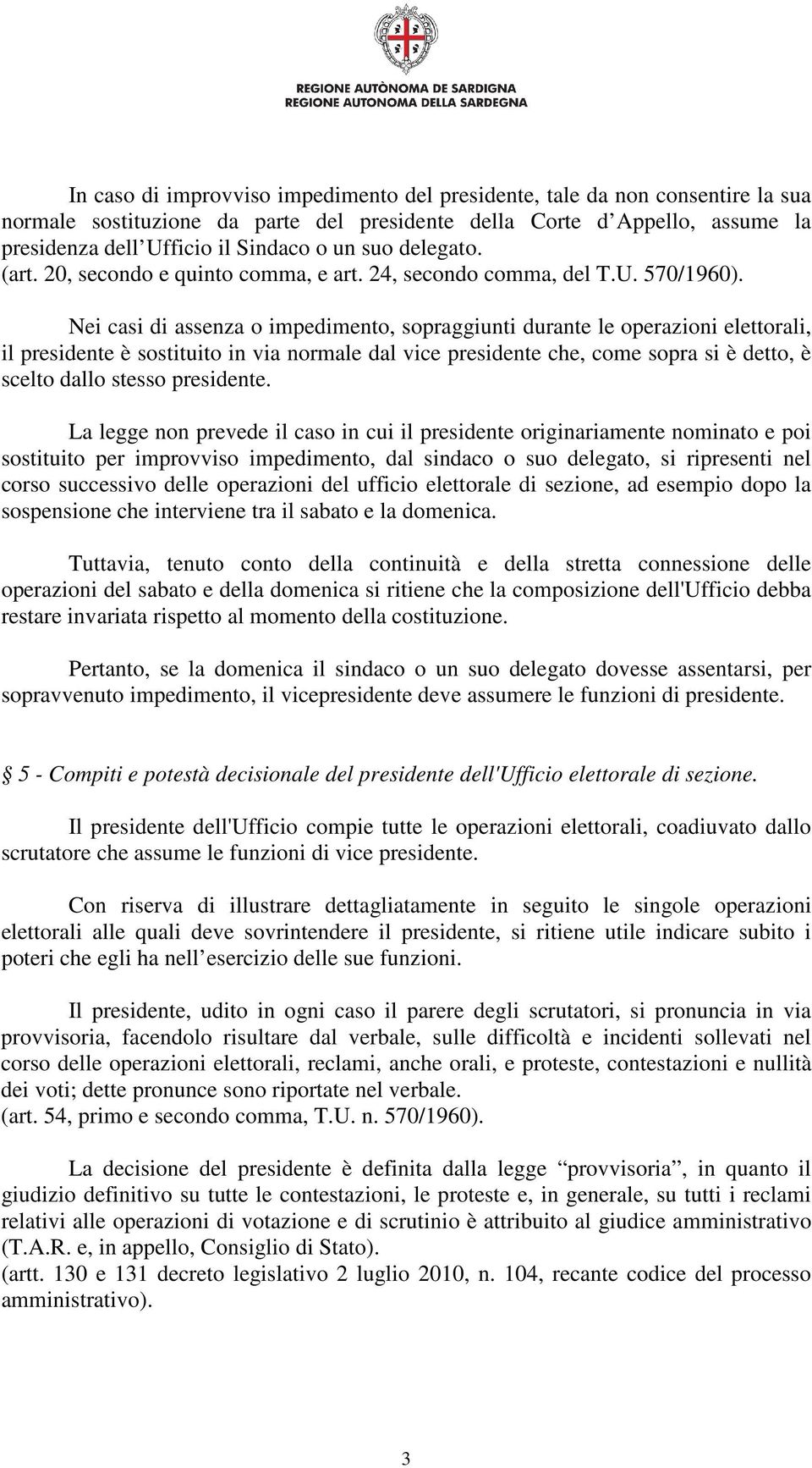 Nei casi di assenza o impedimento, sopraggiunti durante le operazioni elettorali, il presidente è sostituito in via normale dal vice presidente che, come sopra si è detto, è scelto dallo stesso