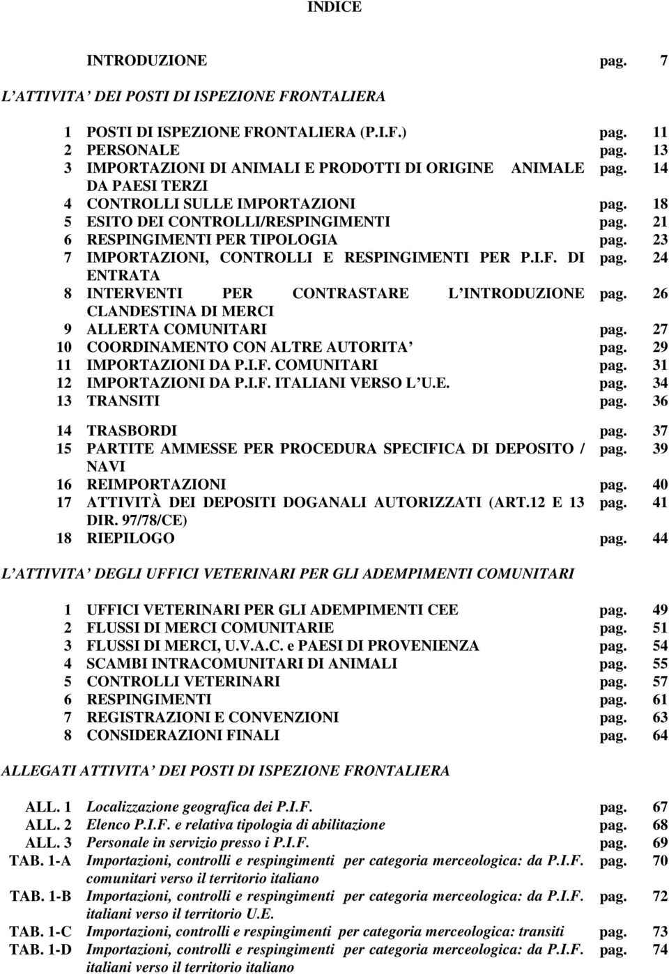 23 7 IMPORTAZIONI, CONTROLLI E RESPINGIMENTI PER P.I.F. DI pag. 24 ENTRATA 8 INTERVENTI PER CONTRASTARE L INTRODUZIONE pag. 26 CLANDESTINA DI MERCI 9 ALLERTA COMUNITARI pag.