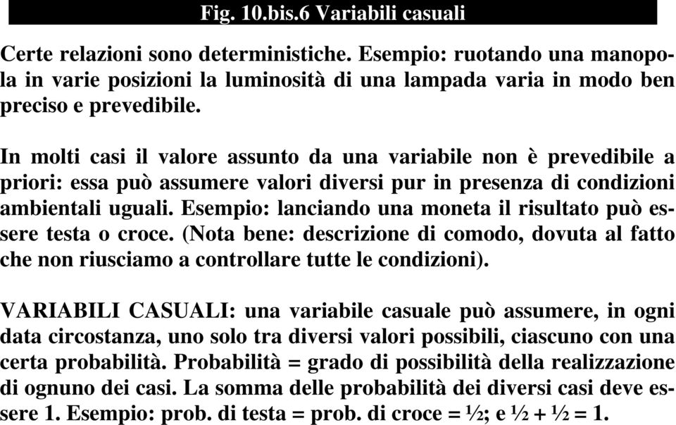 Esempio: lanciando una moneta il risultato può essere testa o croce. (Nota bene: descrizione di comodo, dovuta al fatto che non riusciamo a controllare tutte le condizioni).