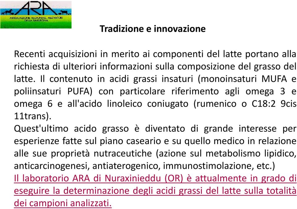 Quest'ultimo acido grasso è diventato di grande interesse per esperienze fatte sul piano caseario e su quello medico in relazione alle sue proprietà nutraceutiche (azione sul metabolismo