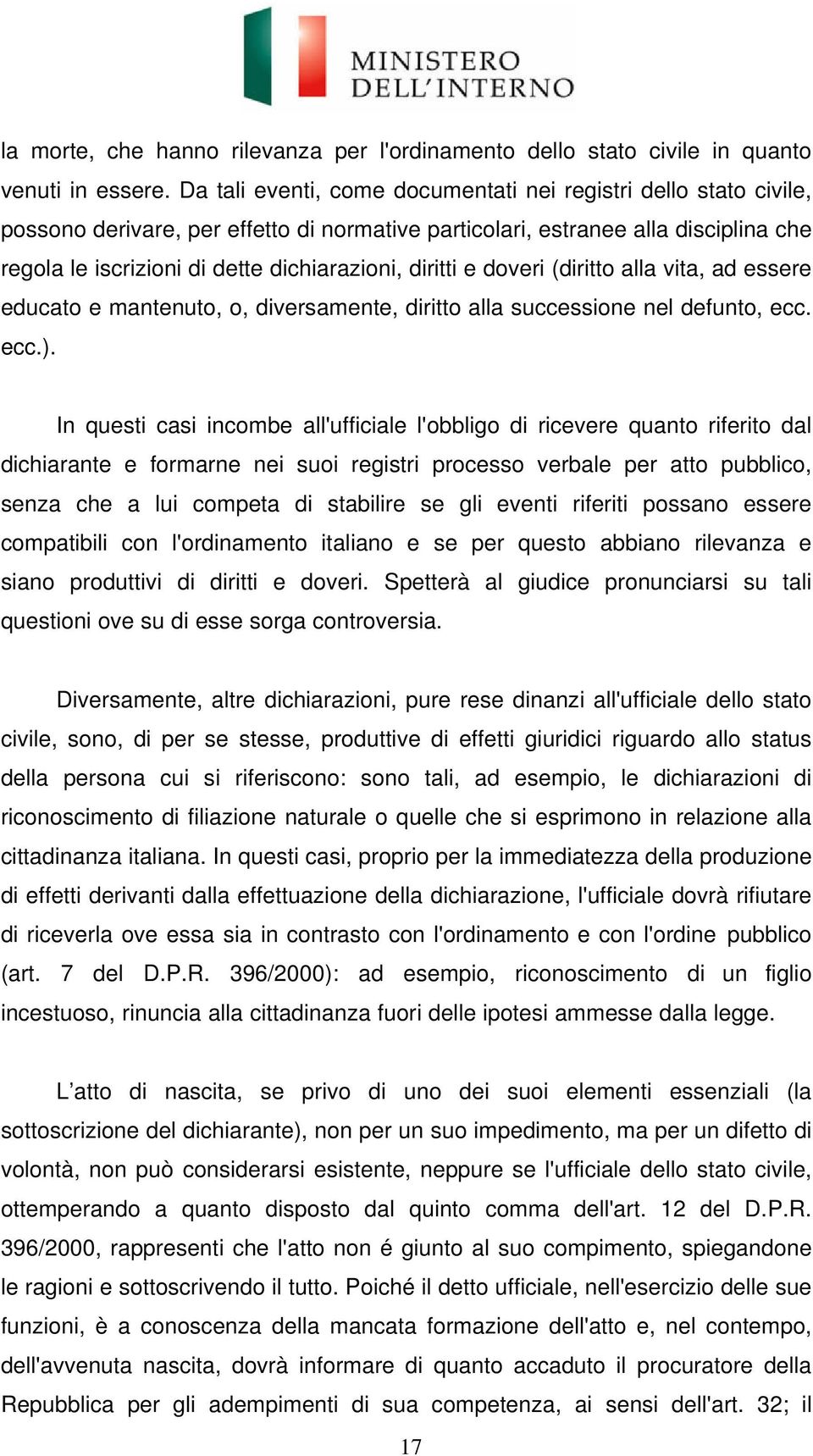 diritti e doveri (diritto alla vita, ad essere educato e mantenuto, o, diversamente, diritto alla successione nel defunto, ecc. ecc.).