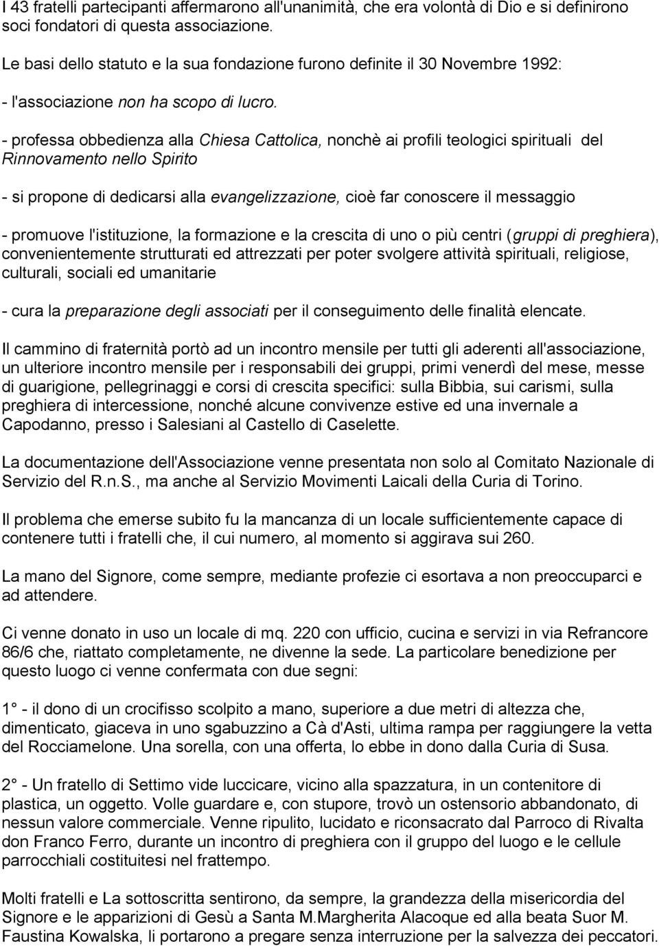 - professa obbedienza alla Chiesa Cattolica, nonchè ai profili teologici spirituali del Rinnovamento nello Spirito - si propone di dedicarsi alla evangelizzazione, cioè far conoscere il messaggio -