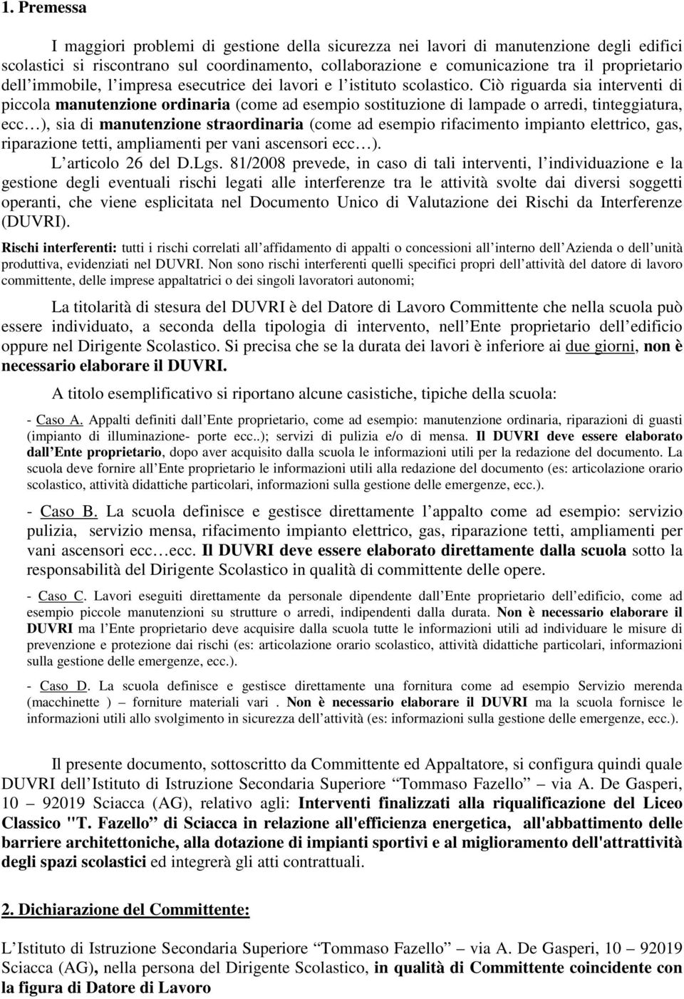 Ciò riguarda sia interventi di piccola manutenzione ordinaria (come ad esempio sostituzione di lampade o arredi, tinteggiatura, ecc ), sia di manutenzione straordinaria (come ad esempio rifacimento