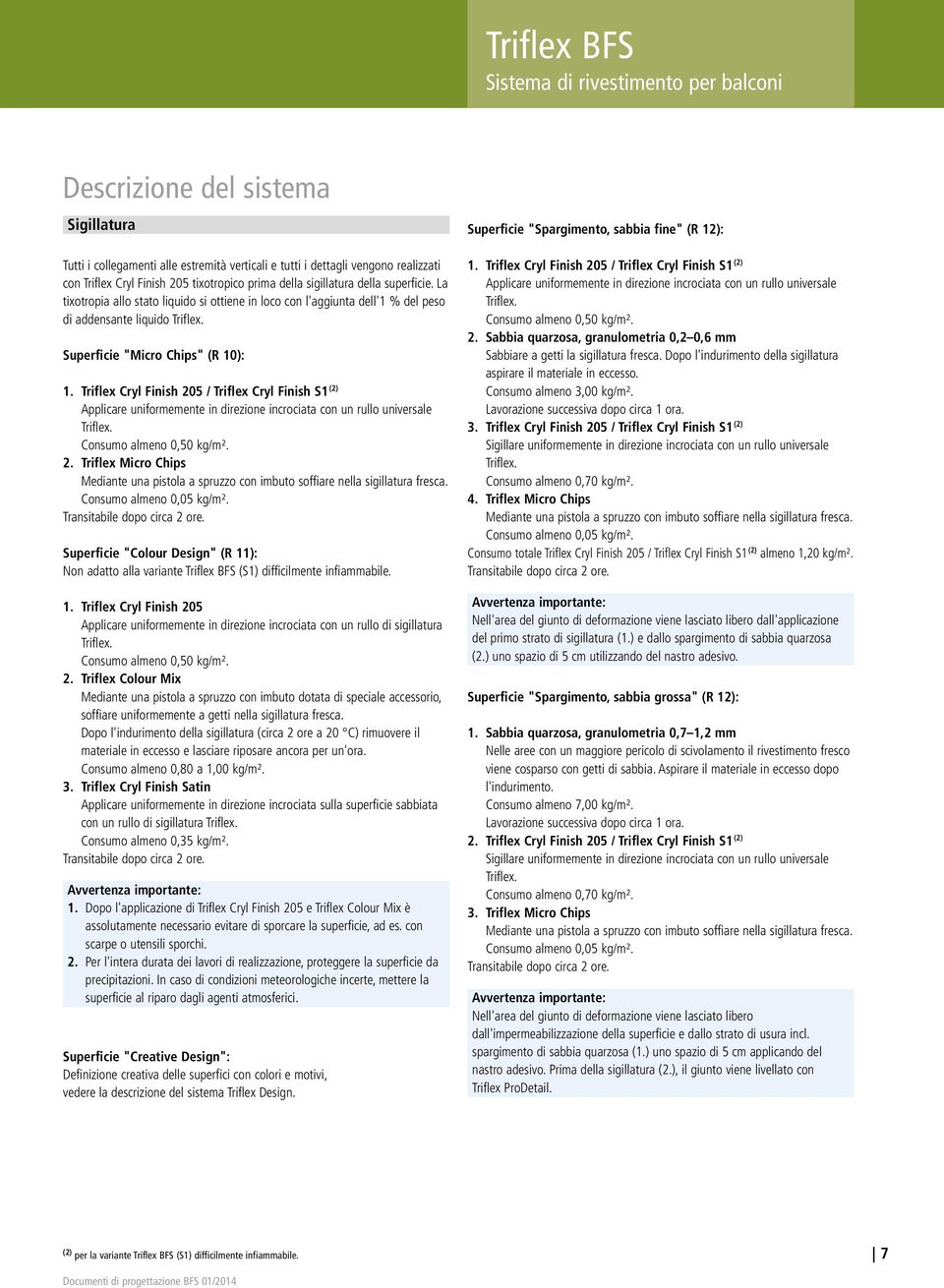 Superficie "Micro Chips" (R 10): 1. Triflex Cryl Finish 205 / Triflex Cryl Finish S1 (2) Applicare uniformemente in direzione incrociata con un rullo universale Triflex. Consumo almeno 0,50 kg/m². 2. Triflex Micro Chips Mediante una pistola a spruzzo con imbuto soffiare nella sigillatura fresca.