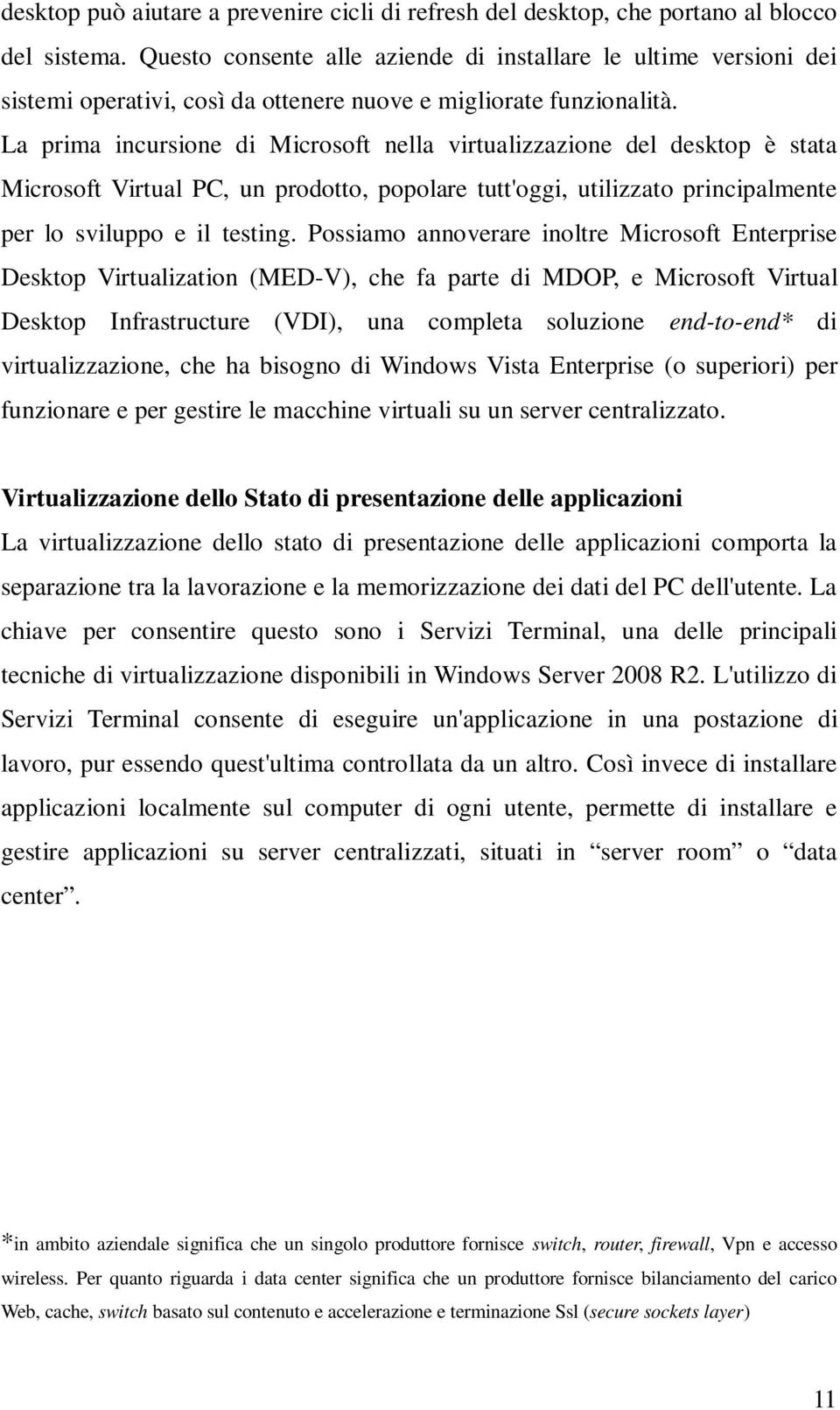 La prima incursione di Microsoft nella virtualizzazione del desktop è stata Microsoft Virtual PC, un prodotto, popolare tutt'oggi, utilizzato principalmente per lo sviluppo e il testing.