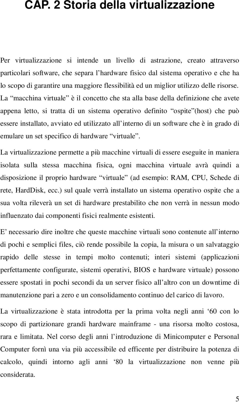 La macchina virtuale è il concetto che sta alla base della definizione che avete appena letto, si tratta di un sistema operativo definito ospite (host) che può essere installato, avviato ed