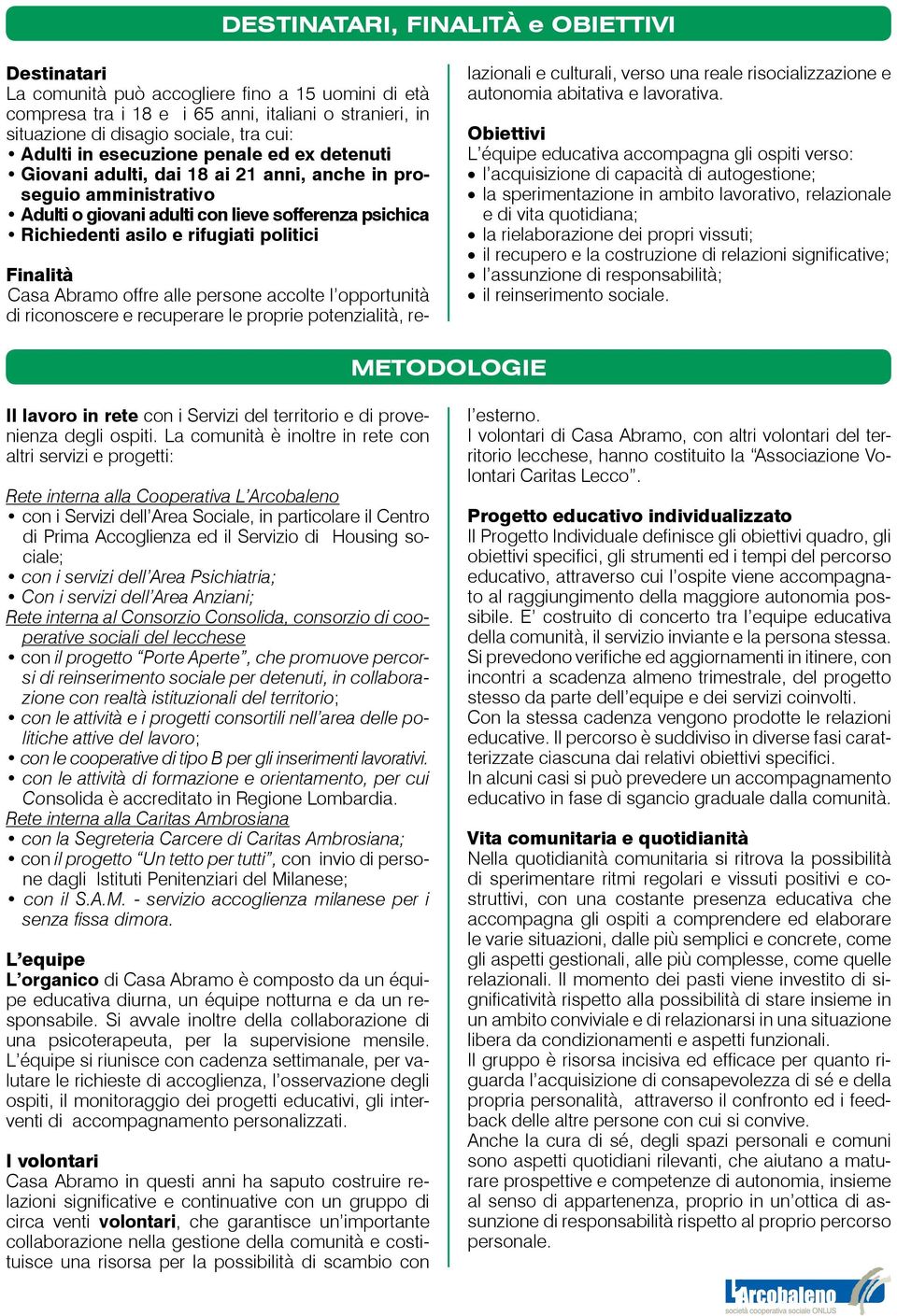 Finalità Casa Abramo offre alle persone accolte l opportunità di riconoscere e recuperare le proprie potenzialità, relazionali e culturali, verso una reale risocializzazione e autonomia abitativa e