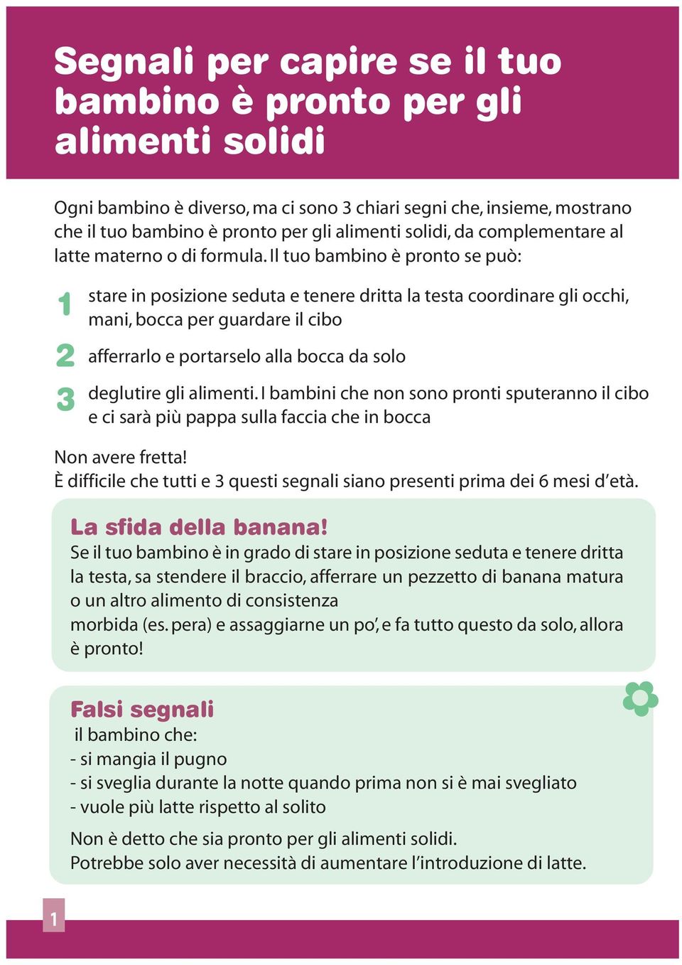 Il tuo bambino è pronto se può: 1 2 3 stare in posizione seduta e tenere dritta la testa coordinare gli occhi, mani, bocca per guardare il cibo afferrarlo e portarselo alla bocca da solo deglutire