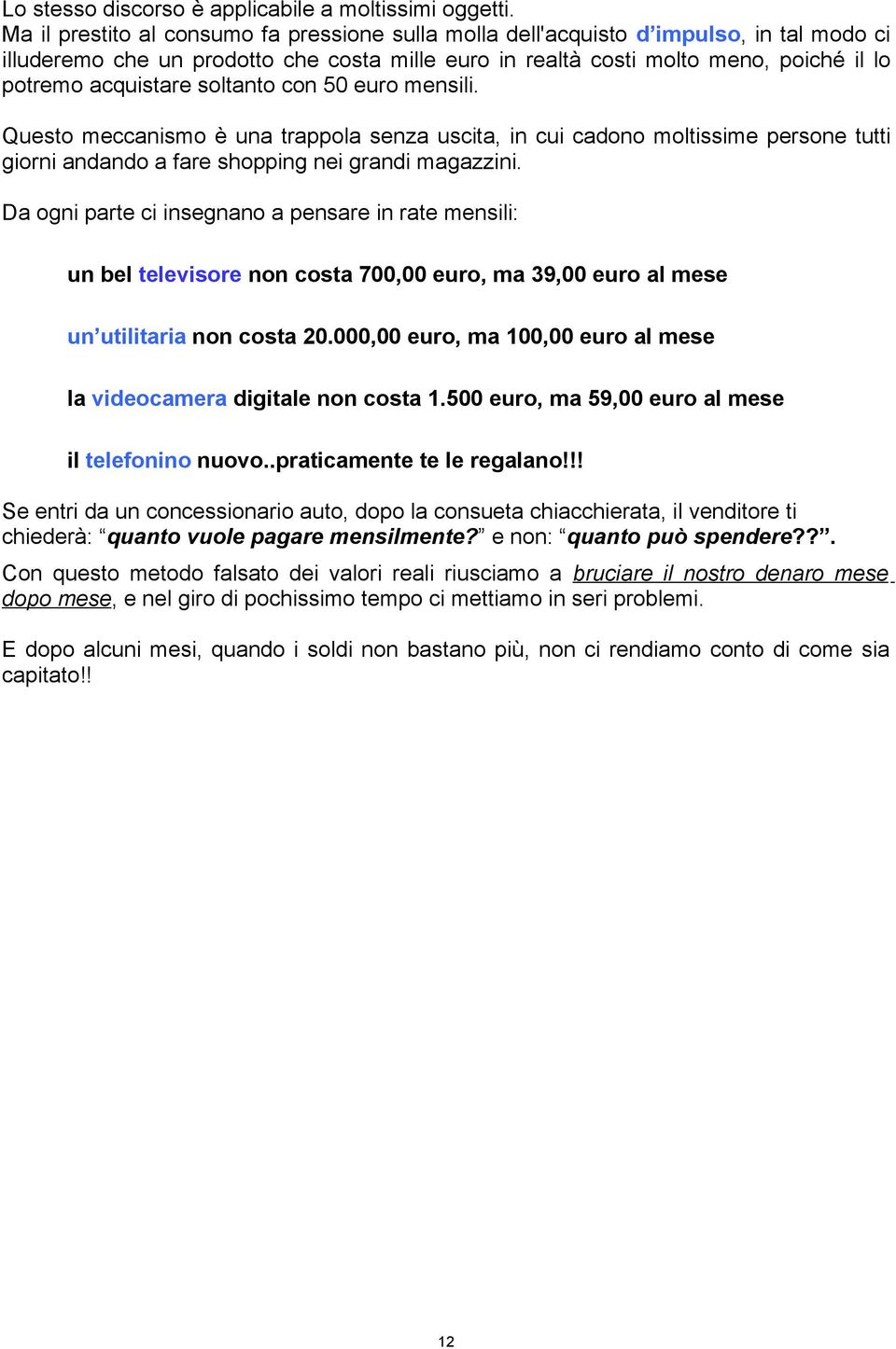 soltanto con 50 euro mensili. Questo meccanismo è una trappola senza uscita, in cui cadono moltissime persone tutti giorni andando a fare shopping nei grandi magazzini.