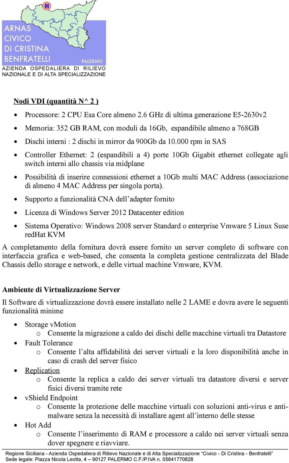 000 rpm in SAS Controller Ethernet: 2 (espandibili a 4) porte 10Gb Gigabit ethernet collegate agli switch interni allo chassis via midplane Possibilità di inserire connessioni ethernet a 10Gb multi