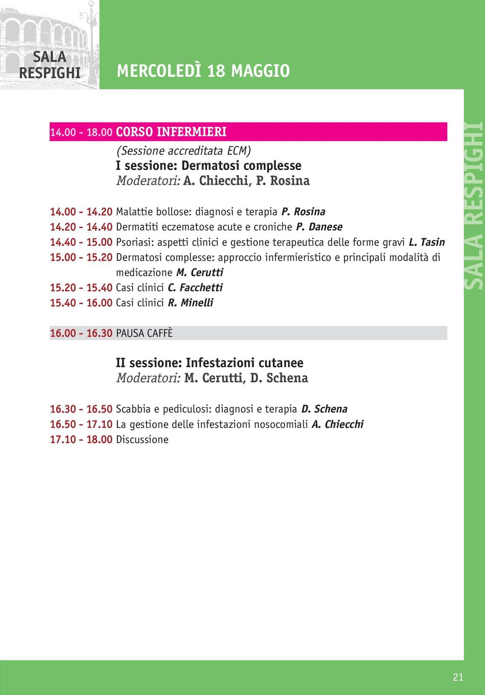 20 Dermatosi complesse: approccio infermieristico e principali modalità di medicazione M. Cerutti 15.20-15.40 Casi clinici C. Facchetti 15.40-16.00 Casi clinici R. Minelli SALA RESPIGHI 16.