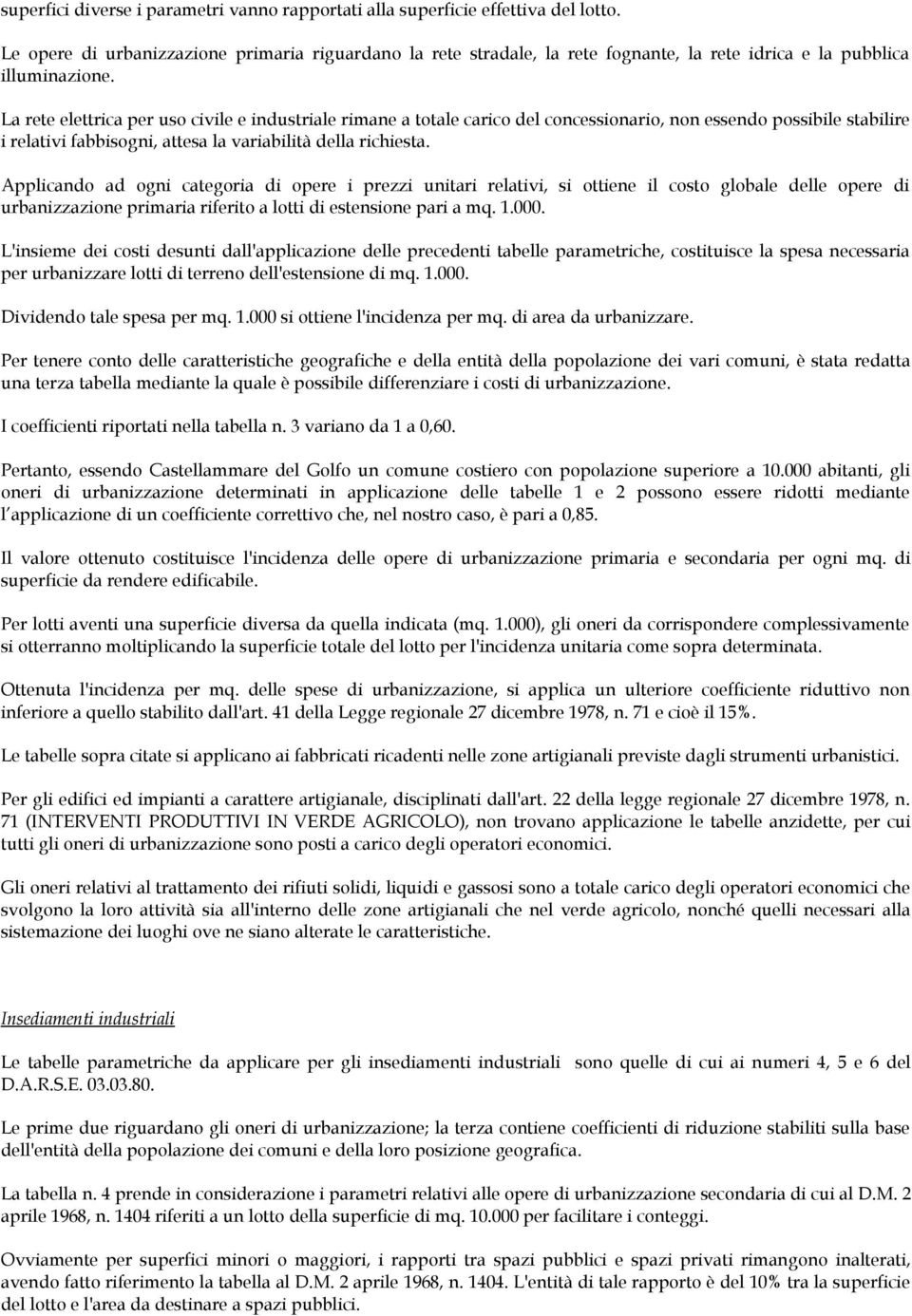 La rete elettrica per uso civile e industriale rimane a totale carico del concessionario, non essendo possibile stabilire i relativi fabbisogni, attesa la variabilità della richiesta.